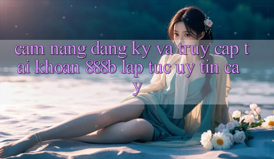 Cẩm nang đăng ký và truy cập tài khoản 888b lập tức, uy tín cậy