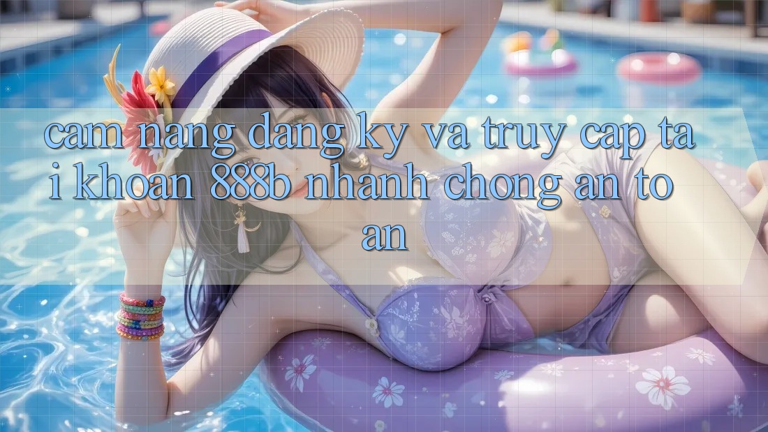 Cẩm nang đăng ký và truy cập tài khoản 888b nhanh chóng, an toàn Cẩm nang đăng ký và truy cập tài khoản 888b nhanh chóng, an toàn