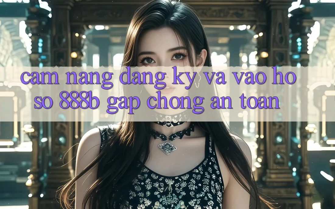 Cẩm nang đăng ký và vào hồ sơ 888b gấp chóng, an toàn