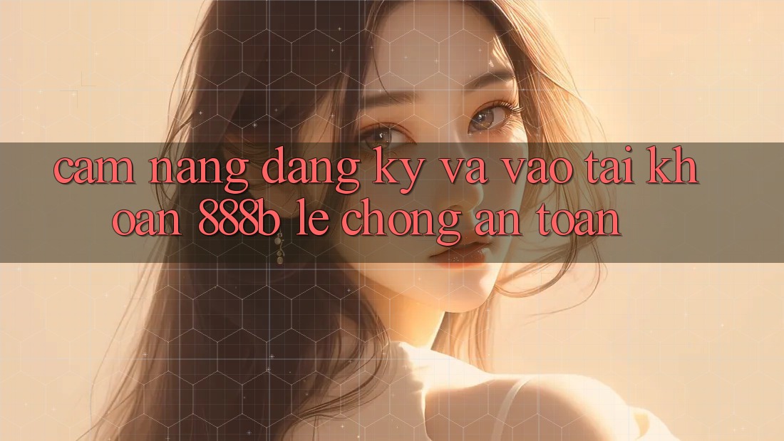 Cẩm nang đăng ký và vào tài khoản 888b lẹ chóng, an toàn