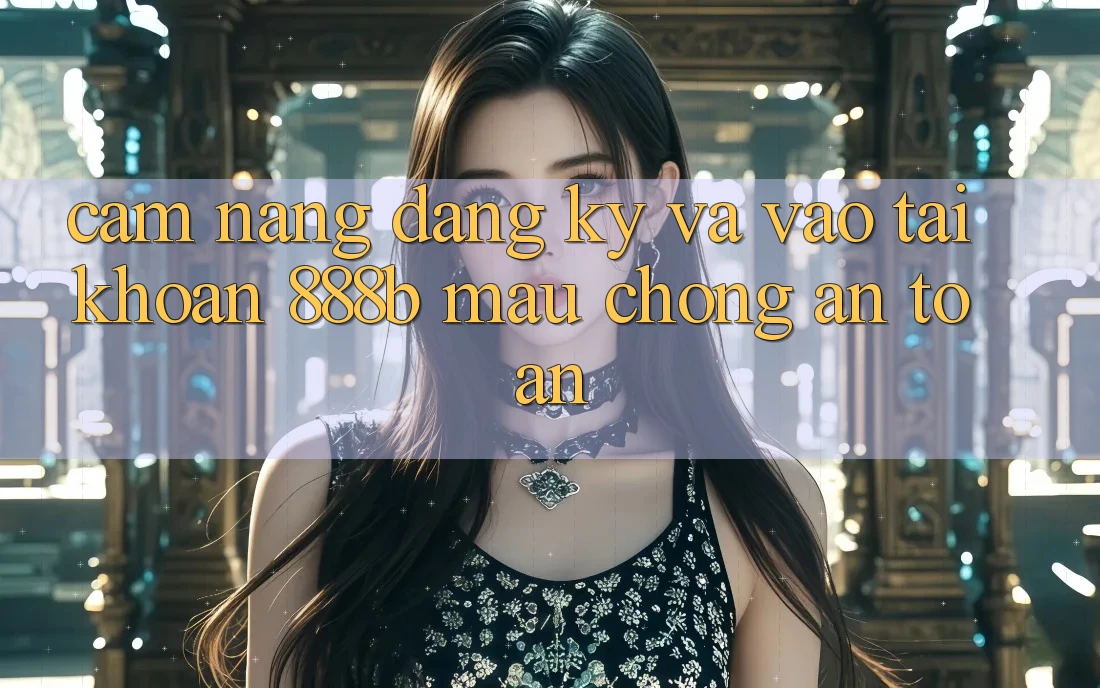 Cẩm nang đăng ký và vào tài khoản 888b mau chóng, an toàn