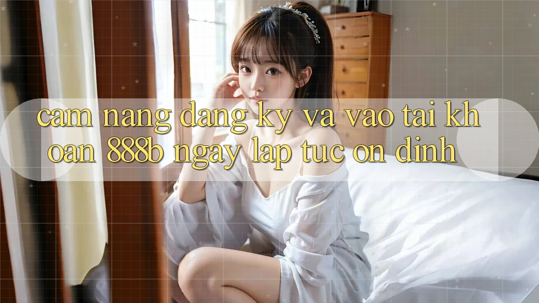 Cẩm nang đăng ký và vào tài khoản 888b ngay lập tức, ổn định Cẩm nang đăng ký và vào tài khoản 888b ngay lập tức, ổn định