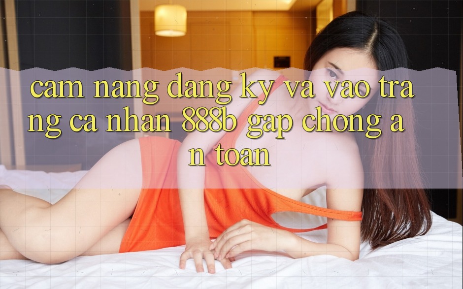 Cẩm nang đăng ký và vào trang cá nhân 888b gấp chóng, an toàn Cẩm nang đăng ký và vào trang cá nhân 888b gấp chóng, an toàn