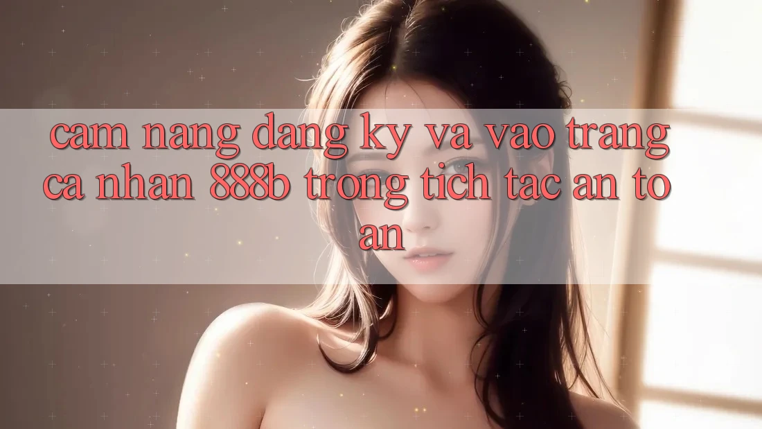 Cẩm nang đăng ký và vào trang cá nhân 888b trong tích tắc, an toàn Cẩm nang đăng ký và vào trang cá nhân 888b trong tích tắc, an toàn