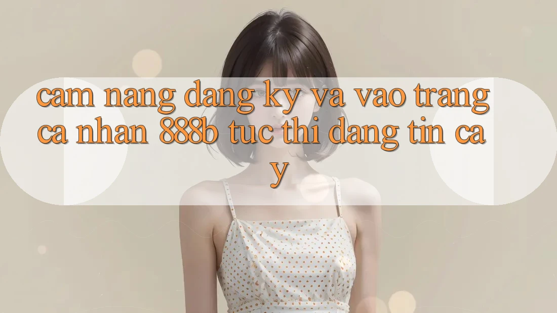 Cẩm nang đăng ký và vào trang cá nhân 888b tức thì, đáng tin cậy