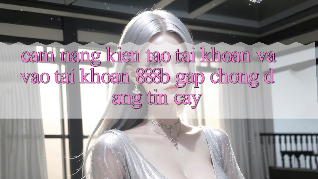 Cẩm nang kiến tạo tài khoản và vào tài khoản 888b gấp chóng, đáng tin cậy Cẩm nang kiến tạo tài khoản và vào tài khoản 888b gấp chóng, đáng tin cậy
