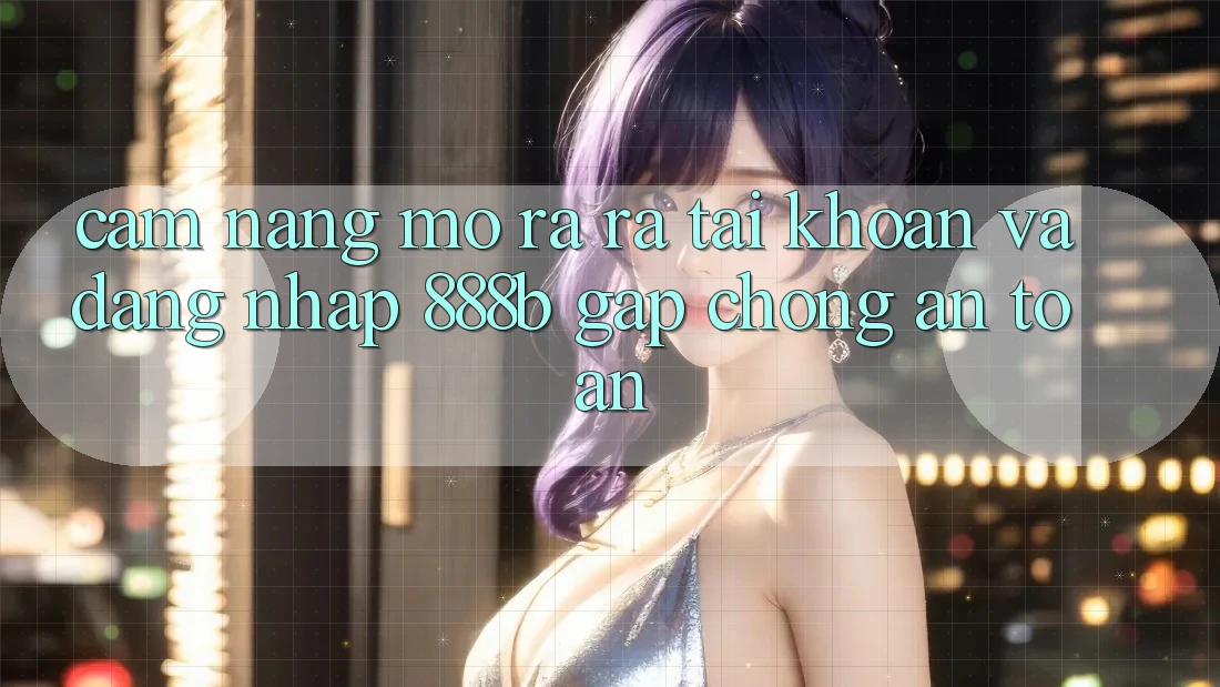Cẩm nang mở ra ra tài khoản và đăng nhập 888b gấp chóng, an toàn