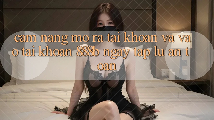 Cẩm nang mở ra tài khoản và vào tài khoản 888b ngay tắp lự, an toàn