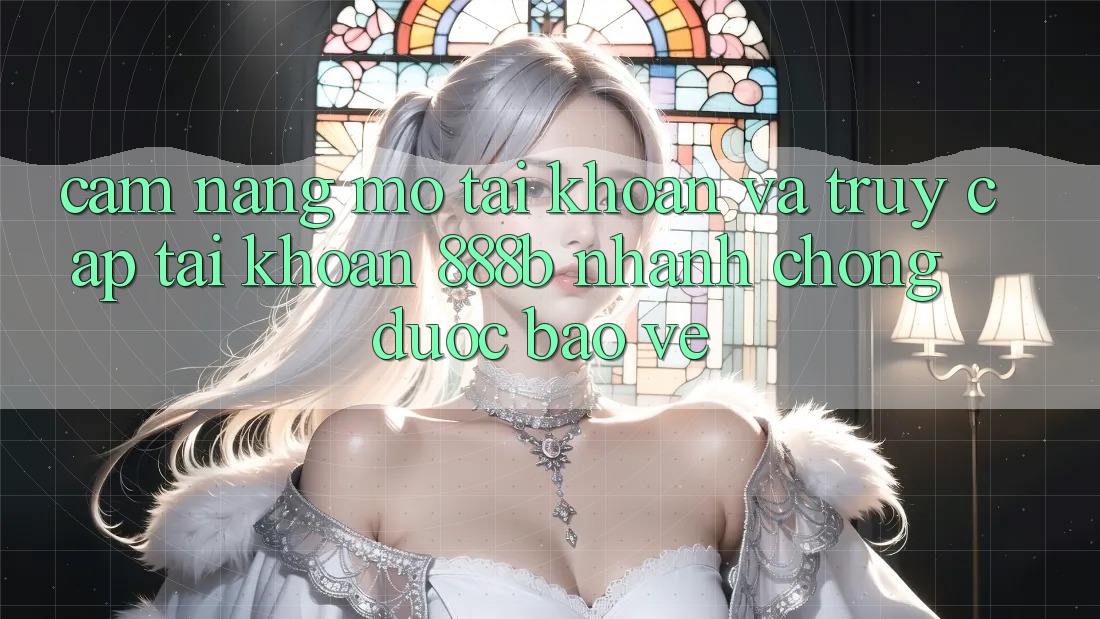 Cẩm nang mở tài khoản và truy cập tài khoản 888b nhanh chóng, được bảo vệ