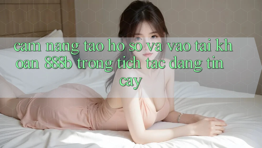 Cẩm nang tạo hồ sơ và vào tài khoản 888b trong tích tắc, đáng tin cậy