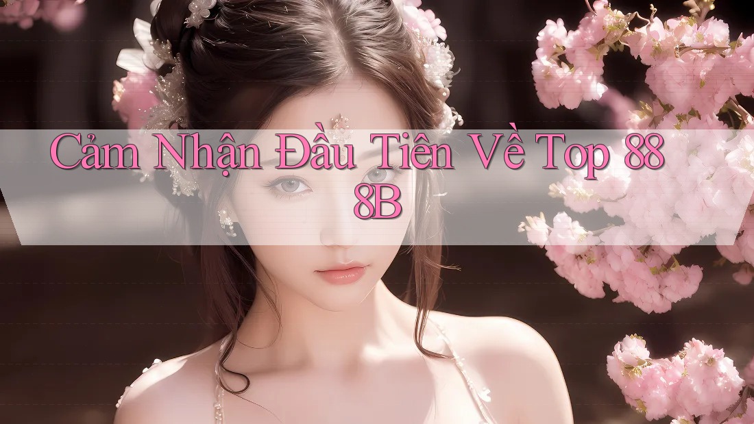 Cảm Nhận Đầu Tiên Về Top 888B