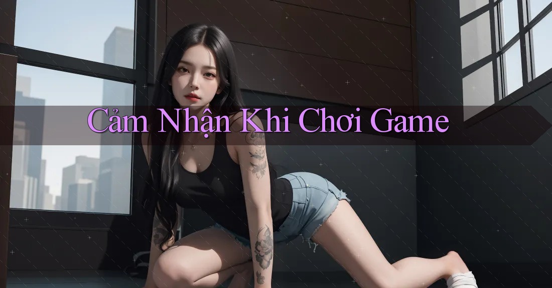 Cảm Nhận Khi Chơi Game