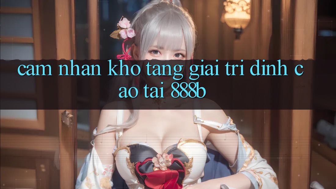 Cảm nhận kho tàng giải trí đỉnh cao tại 888b