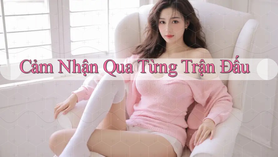 Cảm Nhận Qua Từng Trận Đấu