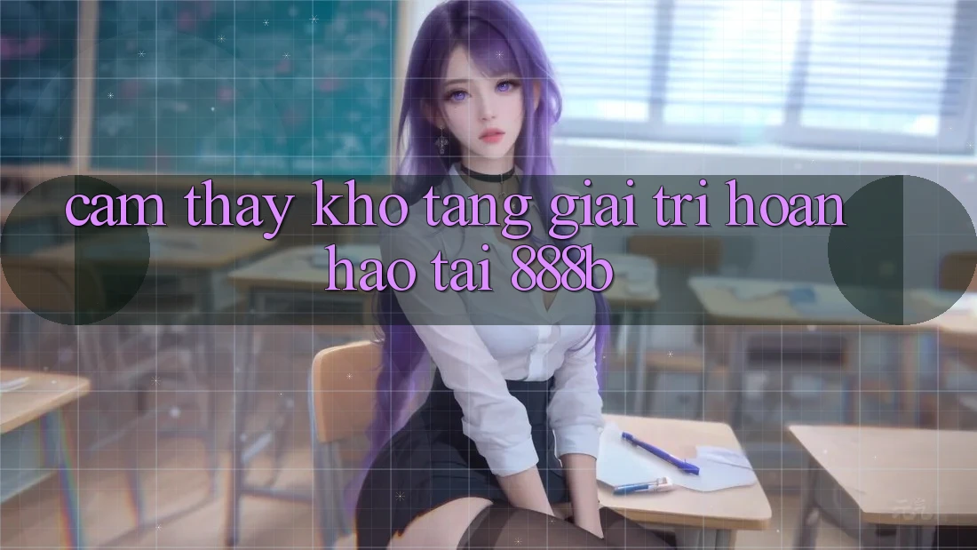 Cảm thấy kho tàng giải trí hoàn hảo tại 888b