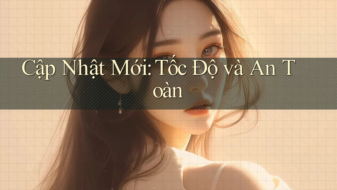 Cập Nhật Mới: Tốc Độ và An Toàn