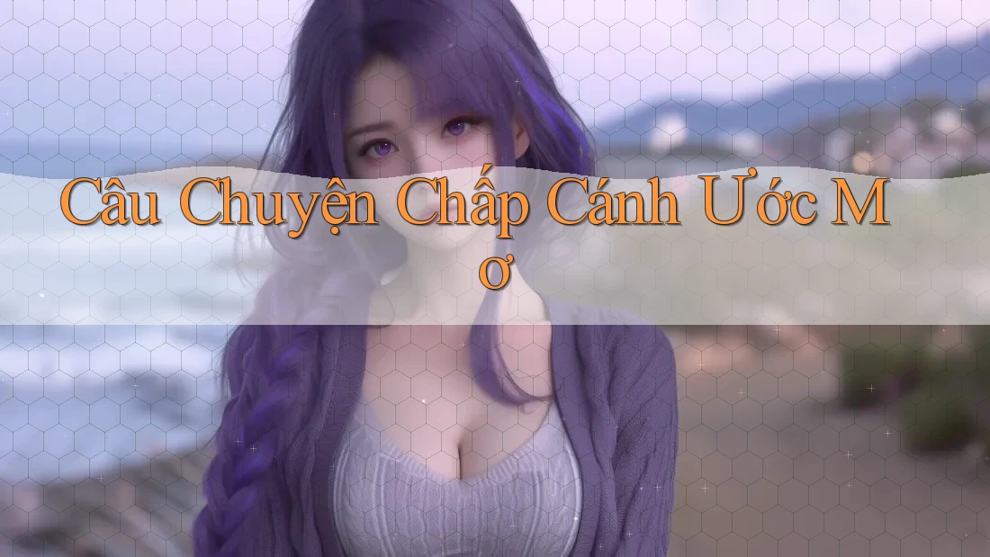 Câu Chuyện Chấp Cánh Ước Mơ Câu Chuyện Chấp Cánh Ước Mơ