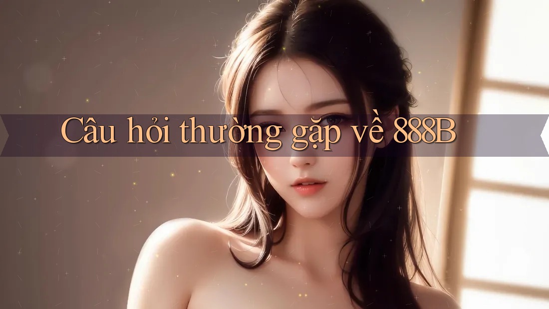 Câu hỏi thường gặp về 888B
