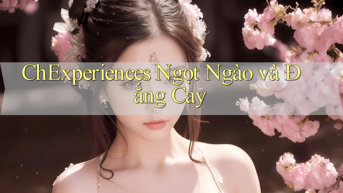 ChExperiences Ngọt Ngào và Đắng Cay