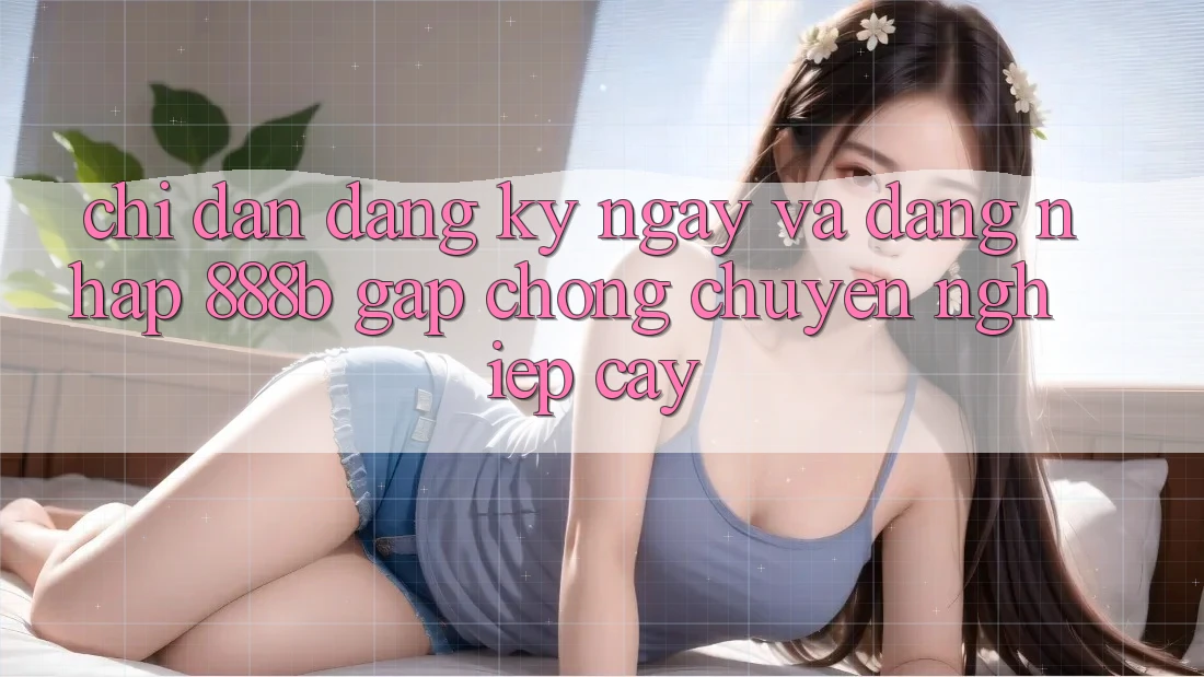 Chỉ dẫn đăng ký ngay và đăng nhập 888b gấp chóng, chuyên nghiệp cậy