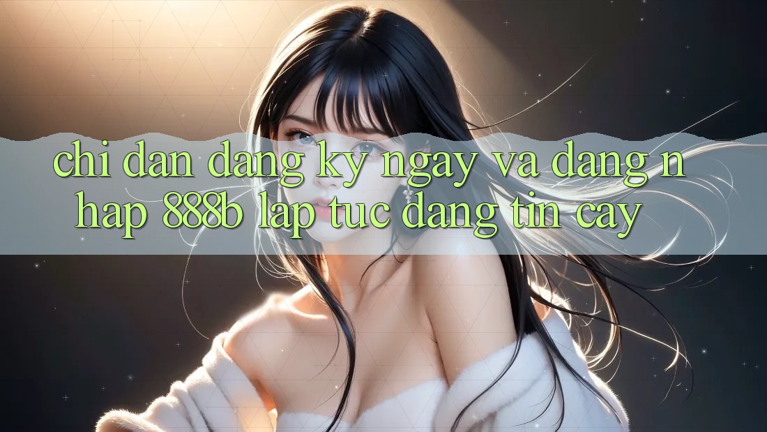 Chỉ dẫn đăng ký ngay và đăng nhập 888b lập tức, đáng tin cậy