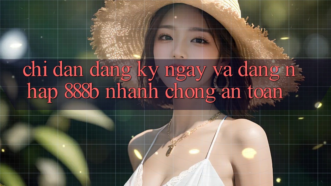 Chỉ dẫn đăng ký ngay và đăng nhập 888b nhanh chóng, an toàn