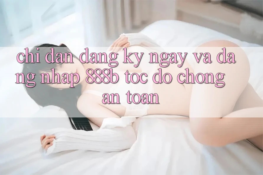 Chỉ dẫn đăng ký ngay và đăng nhập 888b tốc độ chóng, an toàn