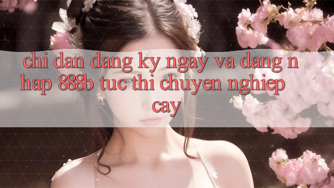 Chỉ dẫn đăng ký ngay và đăng nhập 888b tức thì, chuyên nghiệp cậy Chỉ dẫn đăng ký ngay và đăng nhập 888b tức thì, chuyên nghiệp cậy