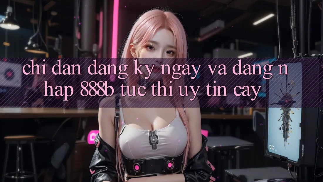Chỉ dẫn đăng ký ngay và đăng nhập 888b tức thì, uy tín cậy