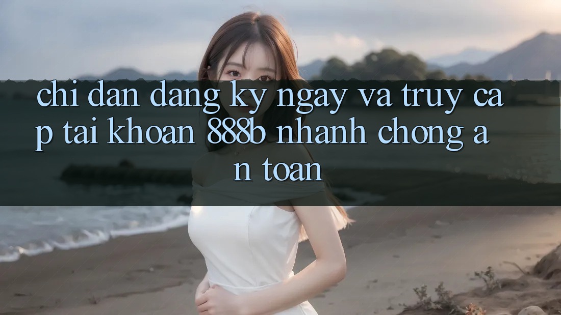 Chỉ dẫn đăng ký ngay và truy cập tài khoản 888b nhanh chóng, an toàn Chỉ dẫn đăng ký ngay và truy cập tài khoản 888b nhanh chóng, an toàn