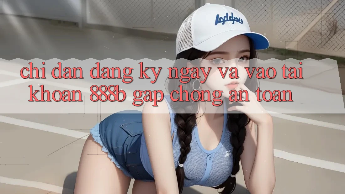 Chỉ dẫn đăng ký ngay và vào tài khoản 888b gấp chóng, an toàn