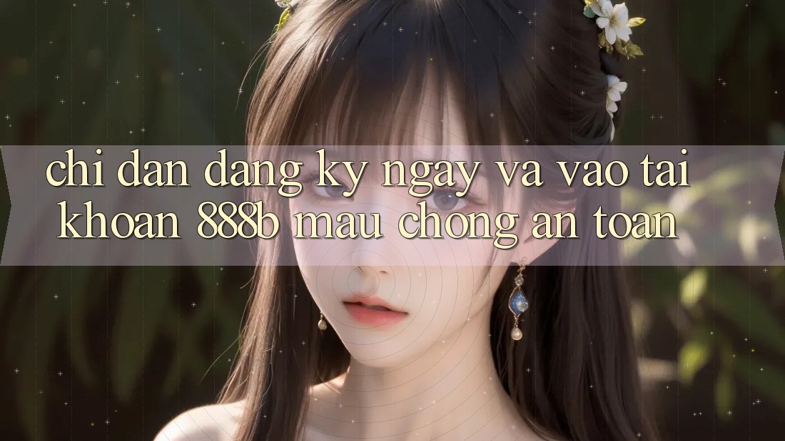 Chỉ dẫn đăng ký ngay và vào tài khoản 888b mau chóng, an toàn