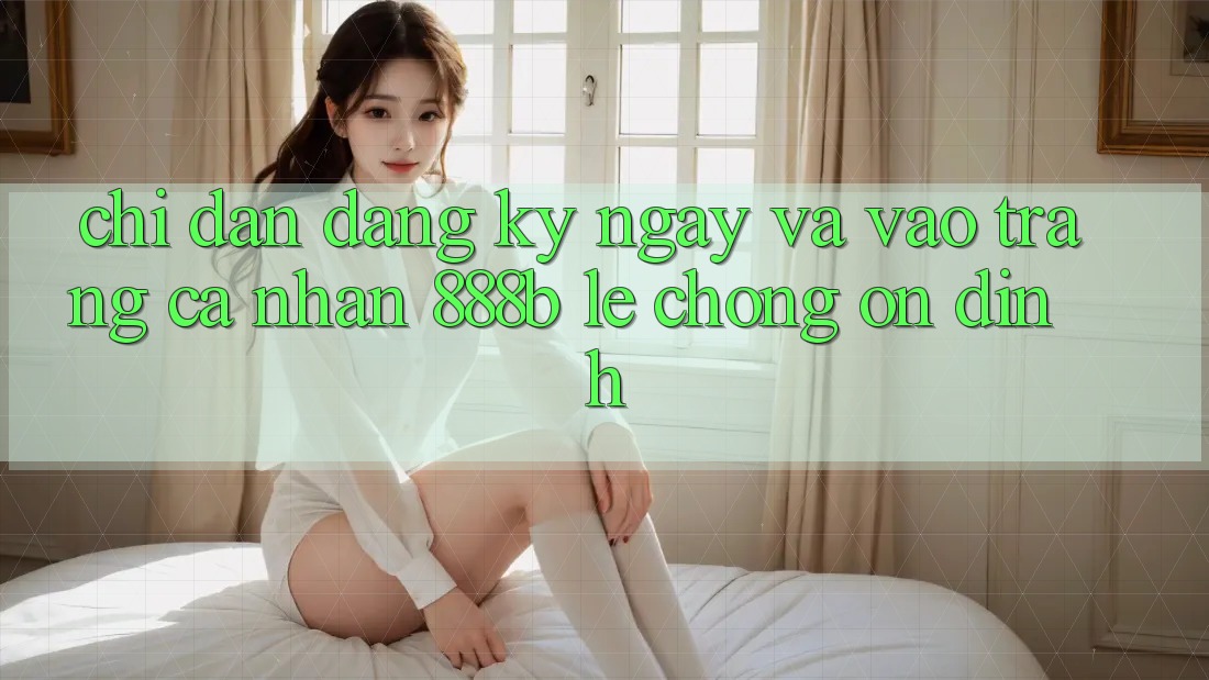 Chỉ dẫn đăng ký ngay và vào trang cá nhân 888b lẹ chóng, ổn định Chỉ dẫn đăng ký ngay và vào trang cá nhân 888b lẹ chóng, ổn định