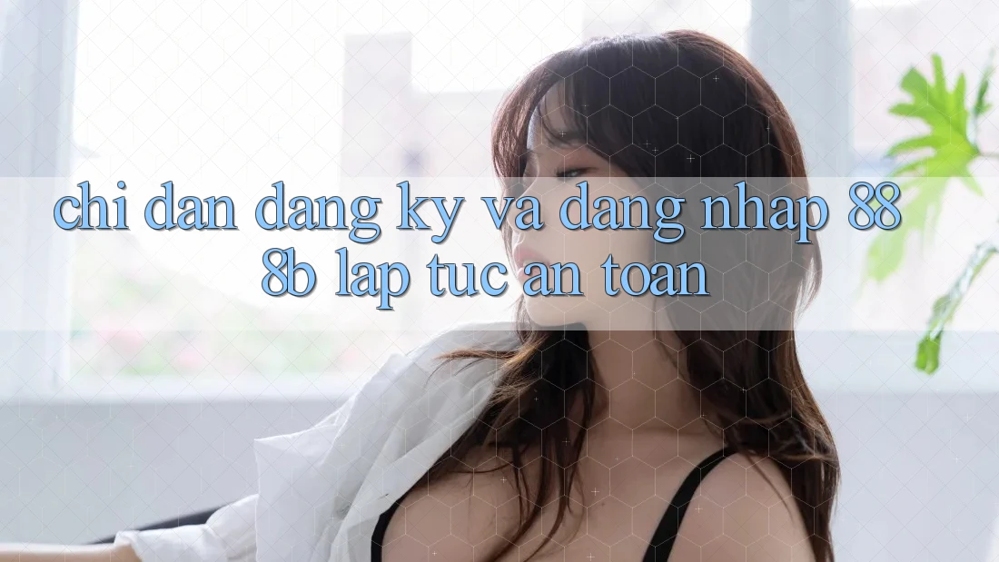 Chỉ dẫn đăng ký và đăng nhập 888b lập tức, an toàn Chỉ dẫn đăng ký và đăng nhập 888b lập tức, an toàn