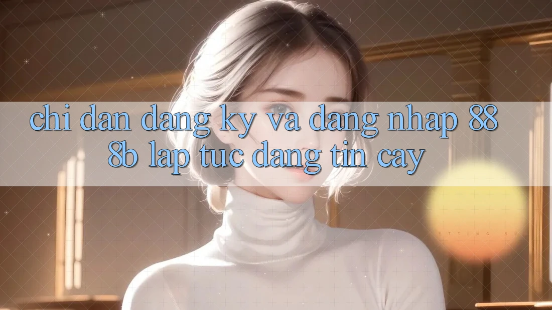Chỉ dẫn đăng ký và đăng nhập 888b lập tức, đáng tin cậy