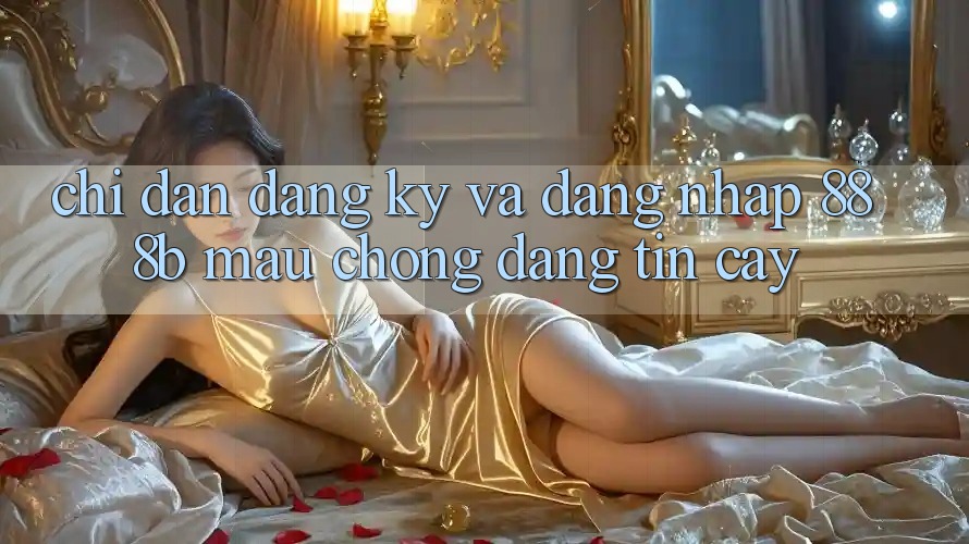 Chỉ dẫn đăng ký và đăng nhập 888b mau chóng, đáng tin cậy