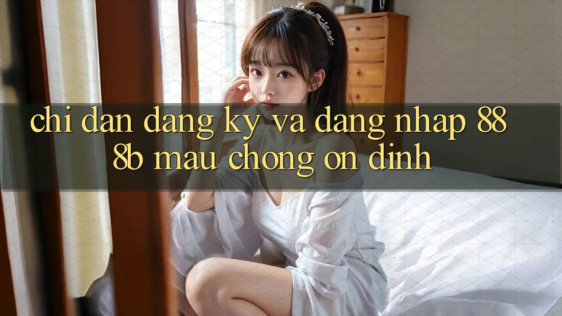 Chỉ dẫn đăng ký và đăng nhập 888b mau chóng, ổn định