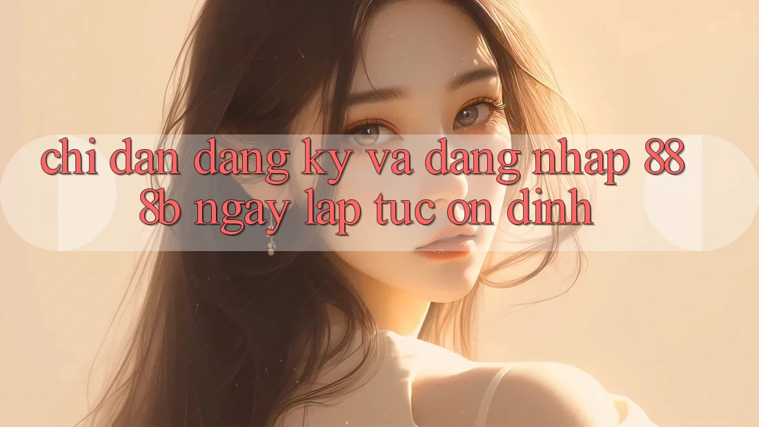 Chỉ dẫn đăng ký và đăng nhập 888b ngay lập tức, ổn định