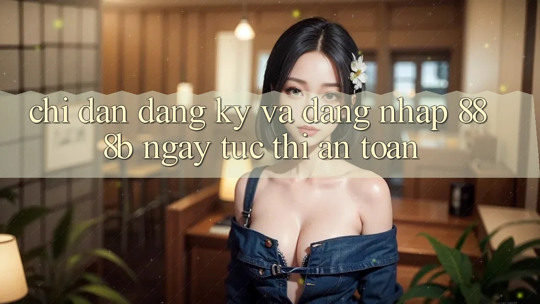 Chỉ dẫn đăng ký và đăng nhập 888b ngay tức thì, an toàn