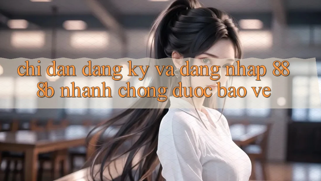 Chỉ dẫn đăng ký và đăng nhập 888b nhanh chóng, được bảo vệ