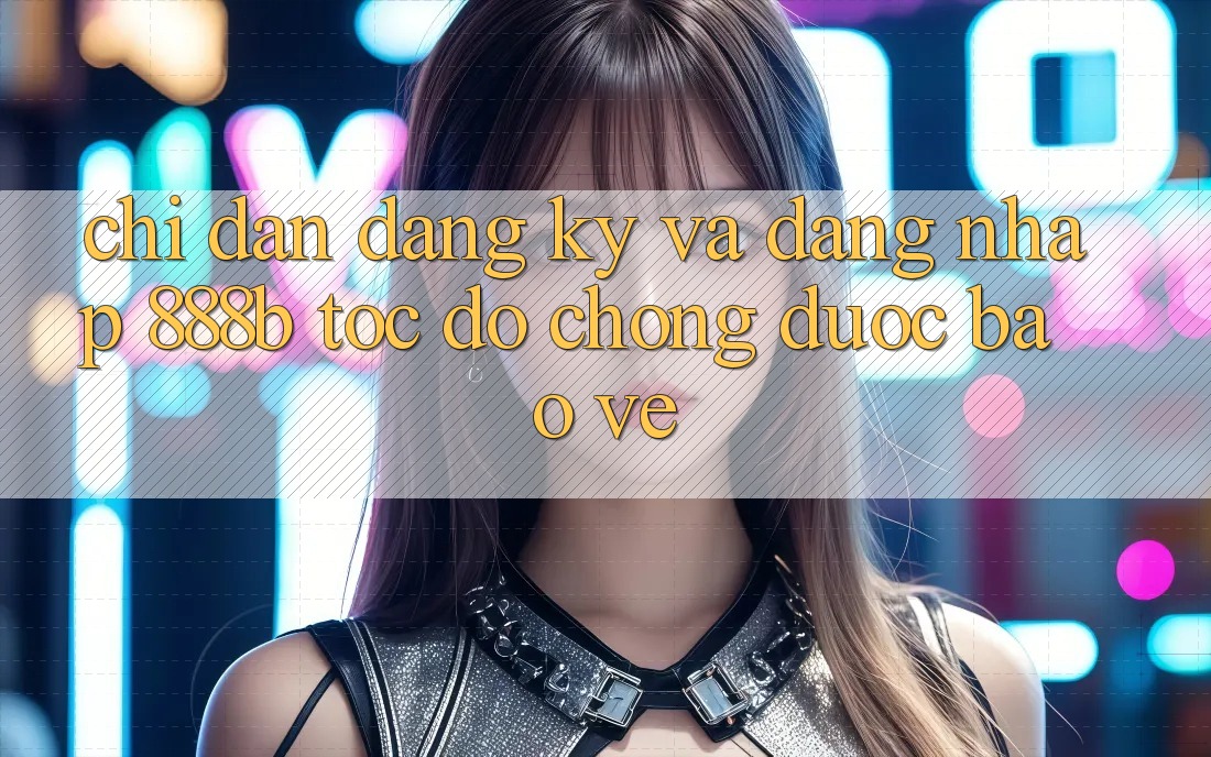 Chỉ dẫn đăng ký và đăng nhập 888b tốc độ chóng, được bảo vệ