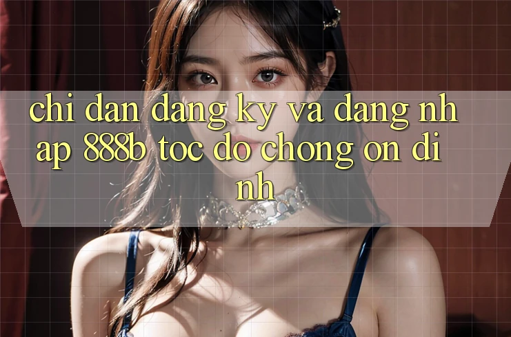 Chỉ dẫn đăng ký và đăng nhập 888b tốc độ chóng, ổn định