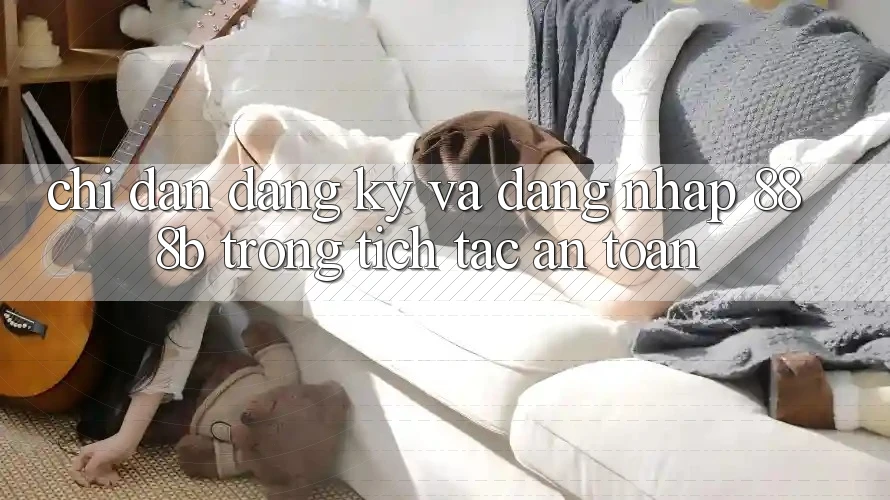Chỉ dẫn đăng ký và đăng nhập 888b trong tích tắc, an toàn