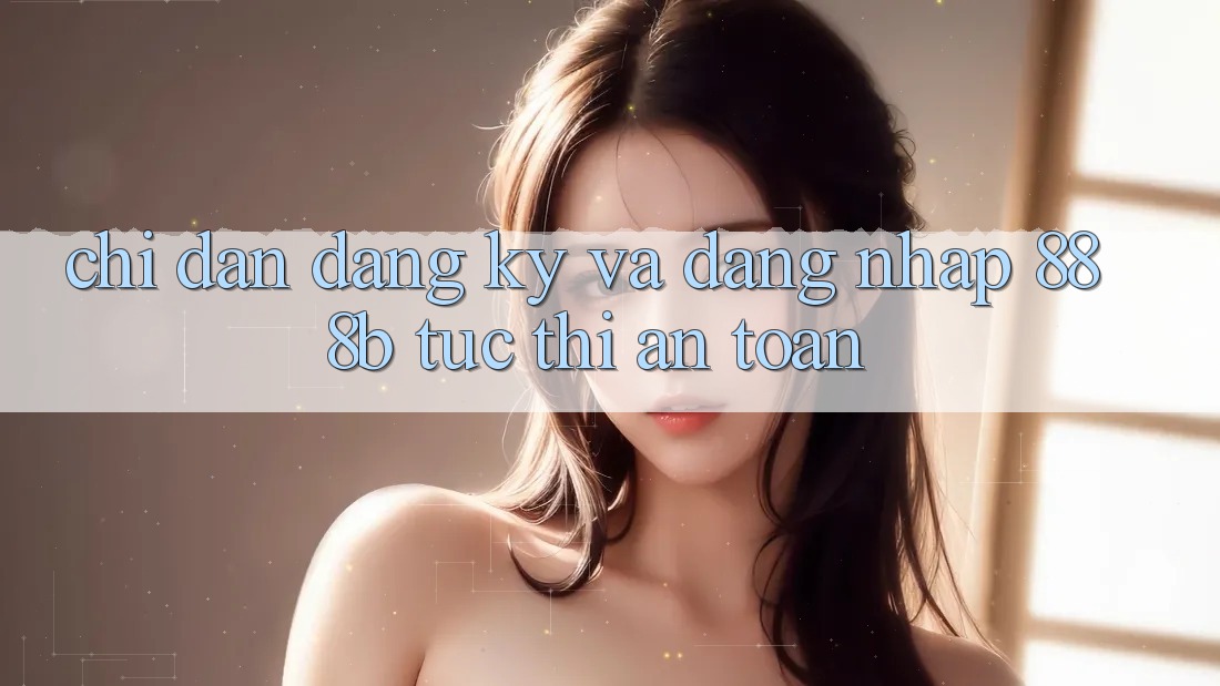 Chỉ dẫn đăng ký và đăng nhập 888b tức thì, an toàn