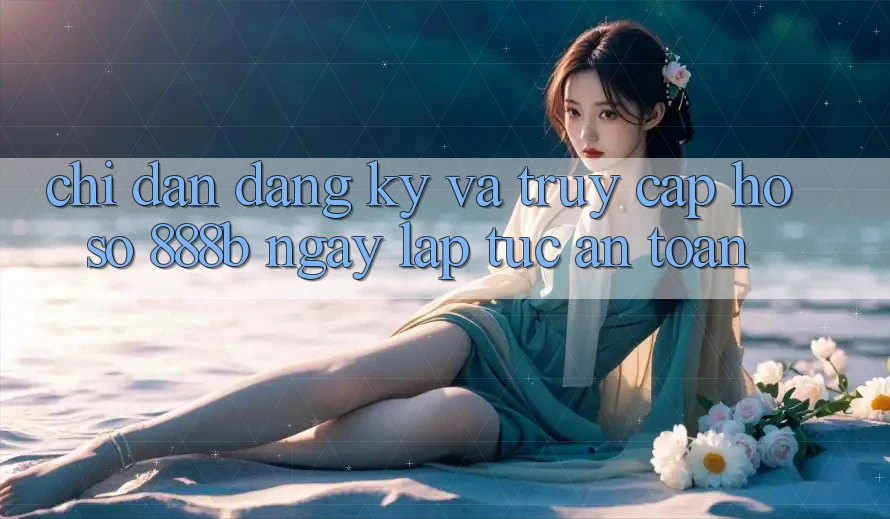 Chỉ dẫn đăng ký và truy cập hồ sơ 888b ngay lập tức, an toàn