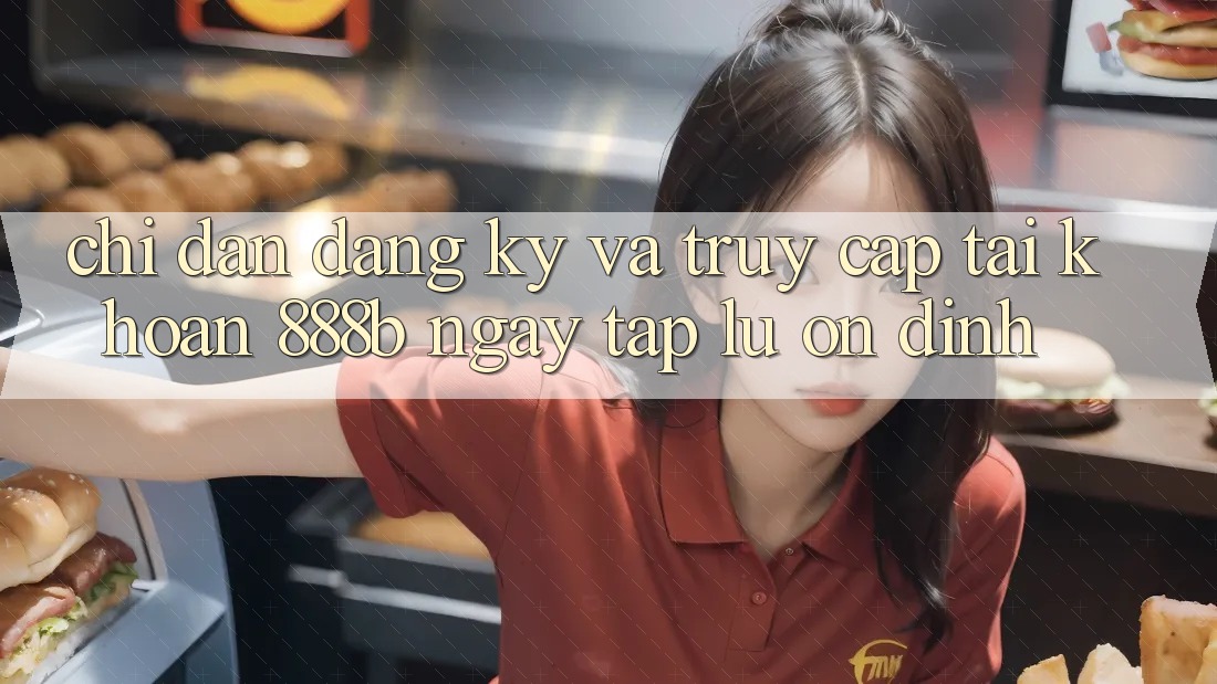 Chỉ dẫn đăng ký và truy cập tài khoản 888b ngay tắp lự, ổn định