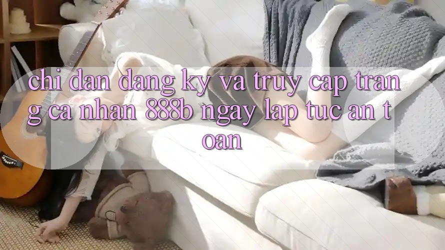 Chỉ dẫn đăng ký và truy cập trang cá nhân 888b ngay lập tức, an toàn