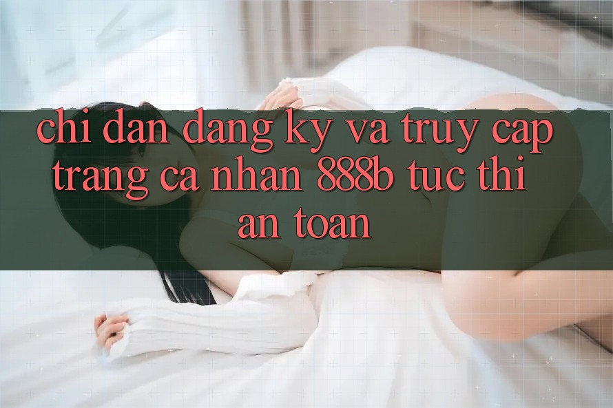 Chỉ dẫn đăng ký và truy cập trang cá nhân 888b tức thì, an toàn