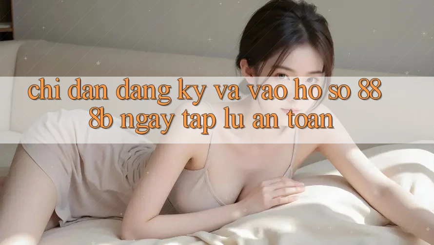 Chỉ dẫn đăng ký và vào hồ sơ 888b ngay tắp lự, an toàn