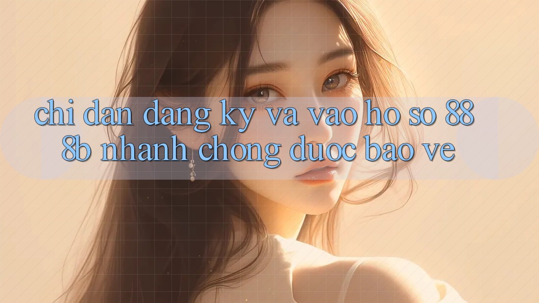 Chỉ dẫn đăng ký và vào hồ sơ 888b nhanh chóng, được bảo vệ